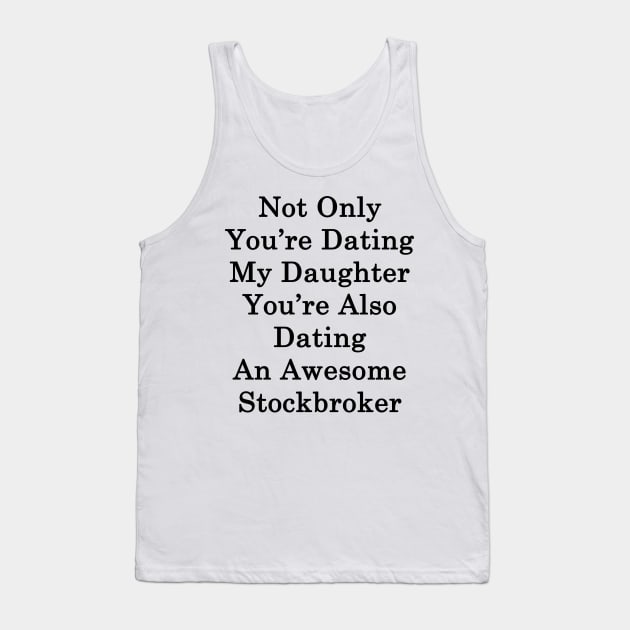 Not Only You're Dating My Daughter You're Also Dating An Awesome Stockbroker Tank Top by supernova23